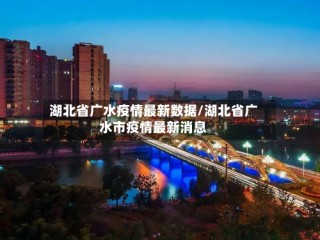 湖北省广水疫情最新数据/湖北省广水市疫情最新消息