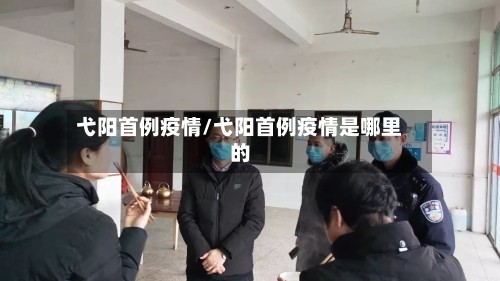 弋阳首例疫情/弋阳首例疫情是哪里的