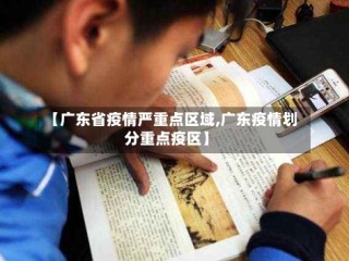 【广东省疫情严重点区域,广东疫情划分重点疫区】