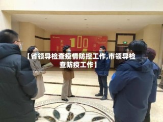 【省领导检查疫情防控工作,市领导检查防疫工作】