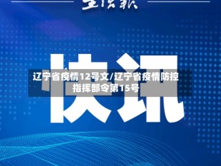 辽宁省疫情12号文/辽宁省疫情防控指挥部令第15号