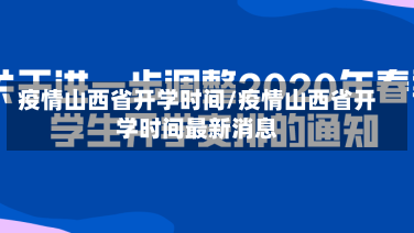 疫情山西省开学时间/疫情山西省开学时间最新消息