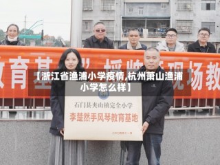 【浙江省渔浦小学疫情,杭州萧山渔浦小学怎么样】