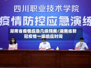 湖南省疫情应急几级预案/湖南省新冠疫情一级响应时间