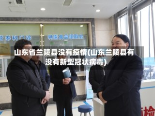 山东省兰陵县没有疫情(山东兰陵县有没有新型冠状病毒)