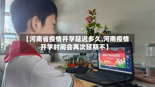 【河南省疫情开学延迟多久,河南疫情开学时间会再次延期不】