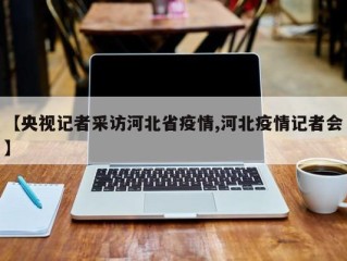 【央视记者采访河北省疫情,河北疫情记者会】