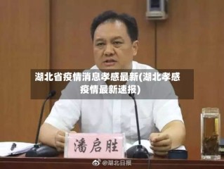 湖北省疫情消息孝感最新(湖北孝感疫情最新速报)