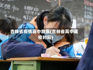 吉林省疫情高中放假(吉林省高中返校时间)