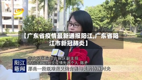 【广东省疫情最新通报阳江,广东省阳江市新冠肺炎】