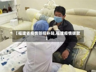 【福建省疫情防控补贴,福建疫情拨款】