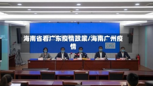 海南省看广东疫情政策/海南广州疫情
