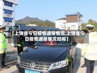 【上饶省今日疫情通报情况,上饶省今日疫情通报情况如何】