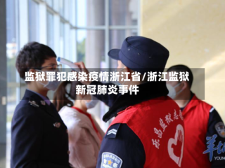 监狱罪犯感染疫情浙江省/浙江监狱新冠肺炎事件