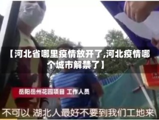 【河北省哪里疫情放开了,河北疫情哪个城市解禁了】
