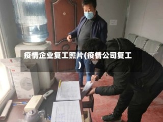 疫情企业复工照片(疫情公司复工)