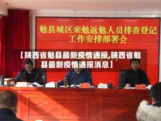 【陕西省勉县最新疫情通报,陕西省勉县最新疫情通报消息】