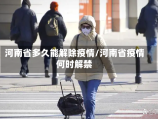 河南省多久能解除疫情/河南省疫情何时解禁