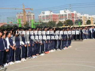 【河南省疫情要停课吗,河南省疫情要停课吗最新消息】