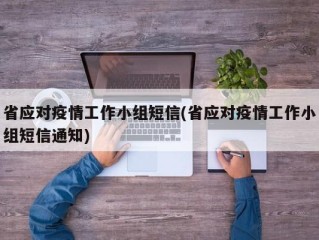 省应对疫情工作小组短信(省应对疫情工作小组短信通知)