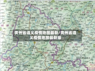 贵州省遵义疫情地图最新/贵州省遵义疫情地图最新版