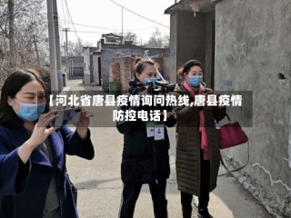 【河北省唐县疫情询问热线,唐县疫情防控电话】