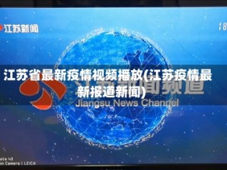 江苏省最新疫情视频播放(江苏疫情最新报道新闻)