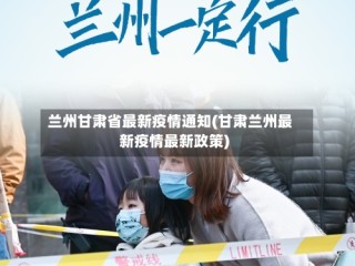 兰州甘肃省最新疫情通知(甘肃兰州最新疫情最新政策)