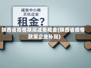 陕西省疫情期间减免租金(陕西省疫情政策企业补贴)