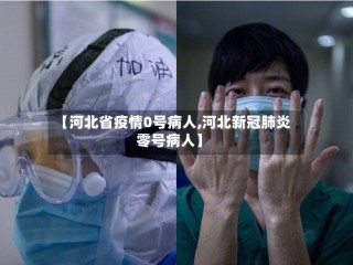 【河北省疫情0号病人,河北新冠肺炎零号病人】