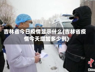 吉林省今日疫情显示什么(吉林省疫情今天增加多少例)
