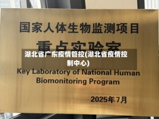 湖北省广东疫情管控(湖北省疫情控制中心)