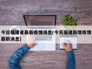 今日福建省最新疫情消息(今天福建新增疫情最新消息)