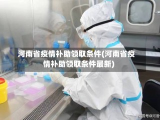 河南省疫情补助领取条件(河南省疫情补助领取条件最新)