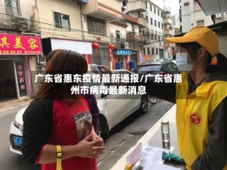 广东省惠东疫情最新通报/广东省惠州市病毒最新消息