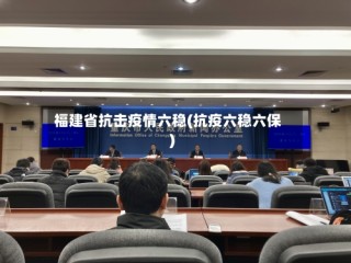 福建省抗击疫情六稳(抗疫六稳六保)