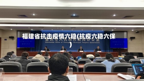 福建省抗击疫情六稳(抗疫六稳六保)