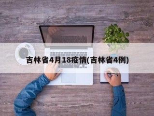 吉林省4月18疫情(吉林省4例)