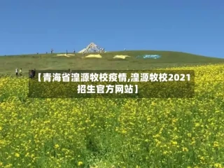 【青海省湟源牧校疫情,湟源牧校2021招生官方网站】