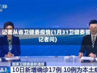 记者从省卫健委疫情(1月31卫健委答记者问)