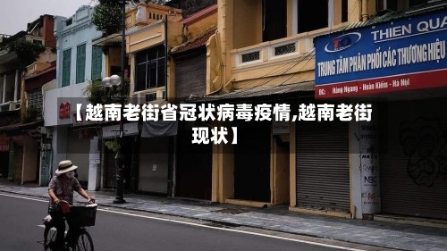 【越南老街省冠状病毒疫情,越南老街现状】
