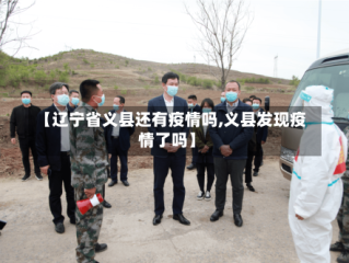 【辽宁省义县还有疫情吗,义县发现疫情了吗】