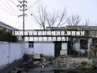 【陕西省甘泉最新疫情消息,陕西省甘泉最新疫情消息通告】