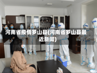 河南省疫情罗山县(河南省罗山县最近新闻)