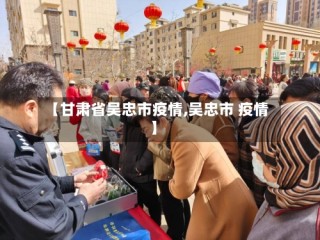 【甘肃省吴忠市疫情,吴忠市 疫情】