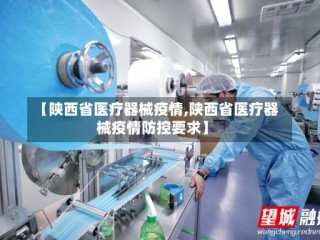 【陕西省医疗器械疫情,陕西省医疗器械疫情防控要求】
