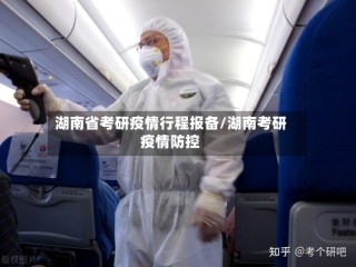 湖南省考研疫情行程报备/湖南考研疫情防控
