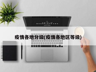 疫情各地分级(疫情各地区等级)
