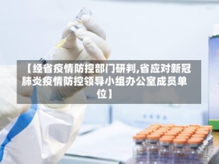 【经省疫情防控部门研判,省应对新冠肺炎疫情防控领导小组办公室成员单位】