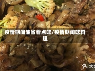 疫情期间油省着点吃/疫情期间吃料理
